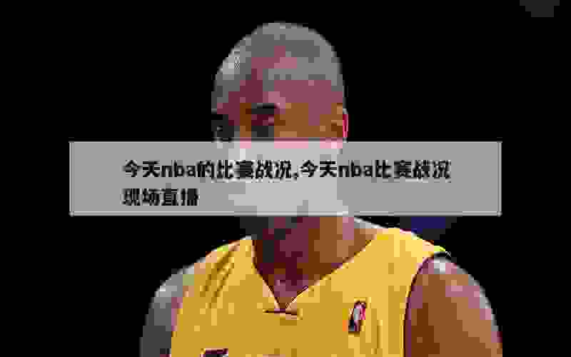 今天nba的比赛战况,今天nba比赛战况现场直播