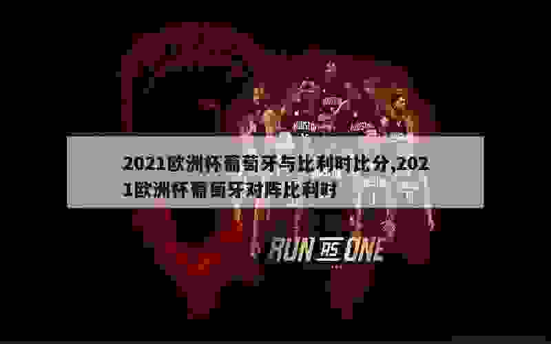 2021欧洲杯葡萄牙与比利时比分,2021欧洲杯葡萄牙对阵比利时