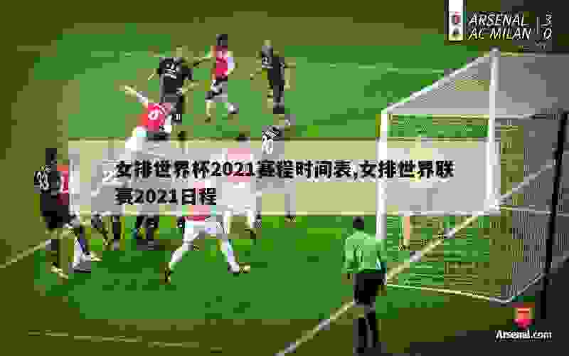 女排世界杯2021赛程时间表,女排世界联赛2021日程