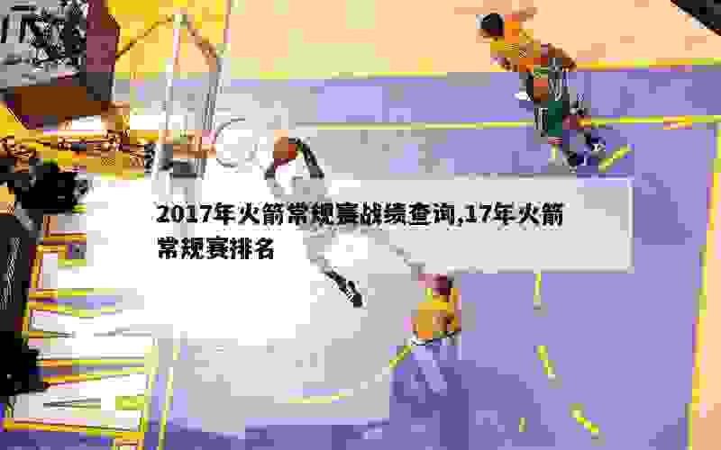 2017年火箭常规赛战绩查询,17年火箭常规赛排名