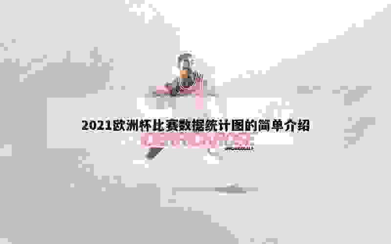 2021欧洲杯比赛数据统计图的简单介绍