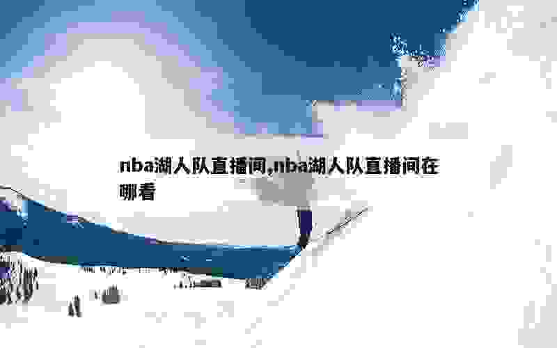 nba湖人队直播间,nba湖人队直播间在哪看