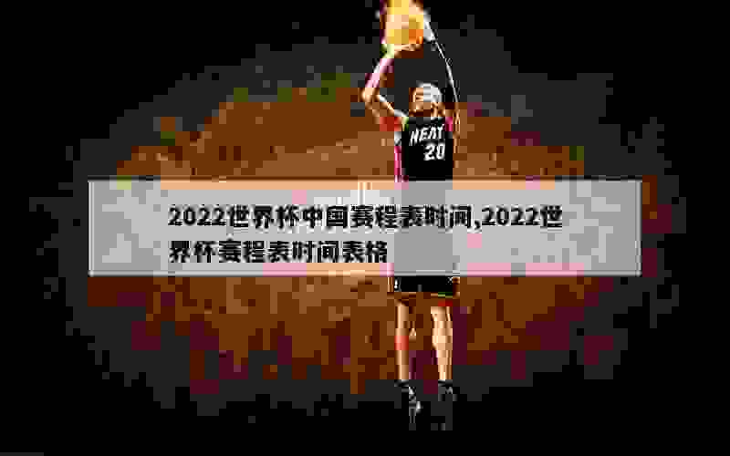 2022世界杯中国赛程表时间,2022世界杯赛程表时间表格