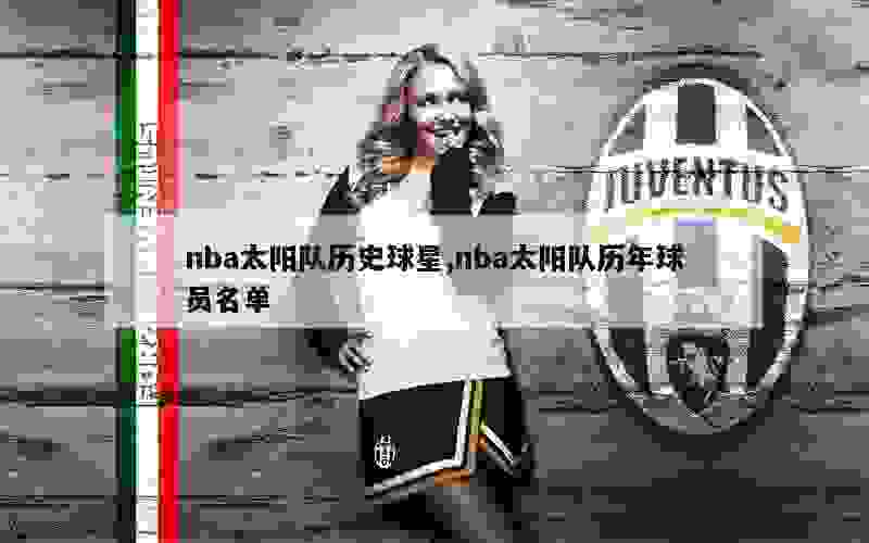 nba太阳队历史球星,nba太阳队历年球员名单