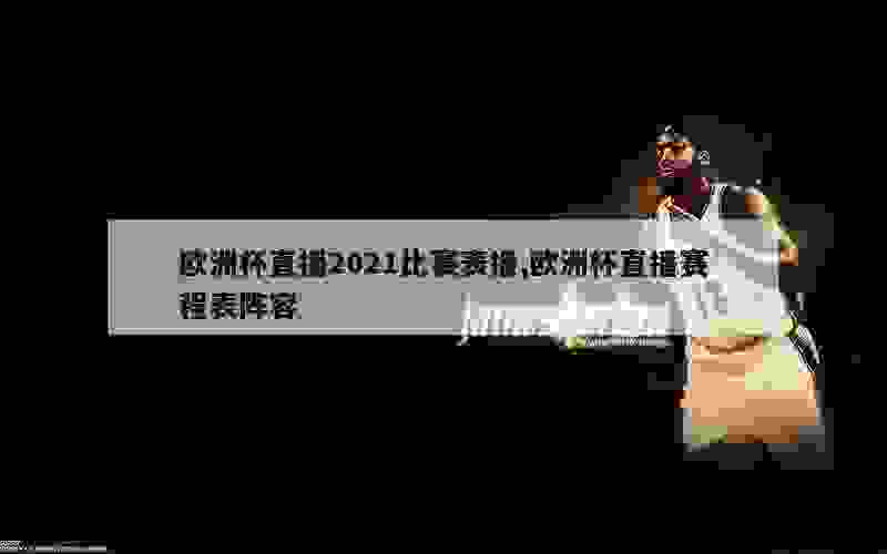 欧洲杯直播2021比赛表播,欧洲杯直播赛程表阵容