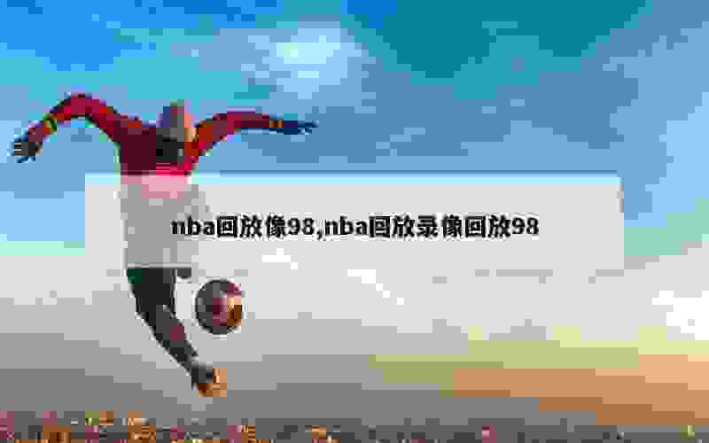 nba回放像98,nba回放录像回放98