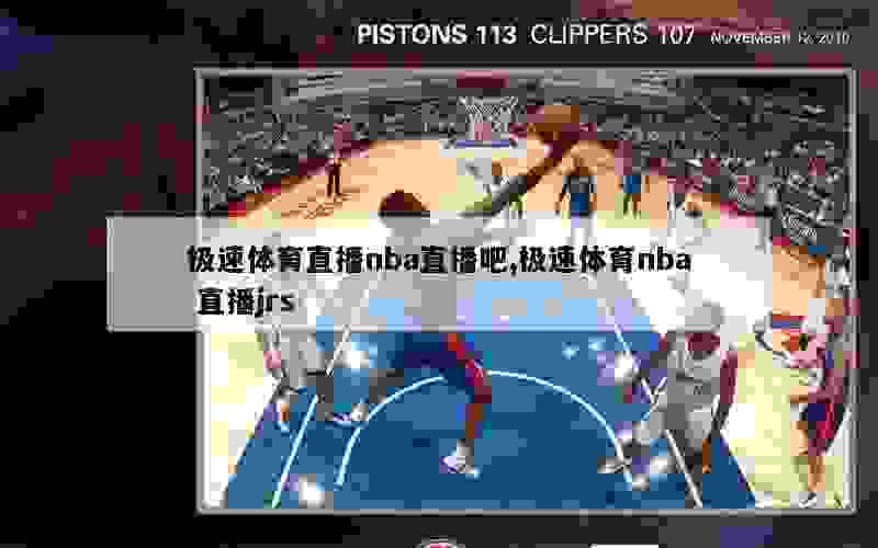 极速体育直播nba直播吧,极速体育nba 直播jrs