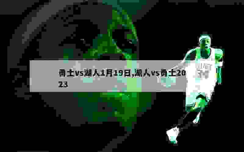 勇士vs湖人1月19日,湖人vs勇士2023