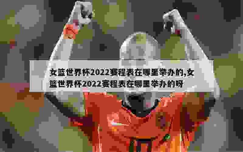 女篮世界杯2022赛程表在哪里举办的,女篮世界杯2022赛程表在哪里举办的呀