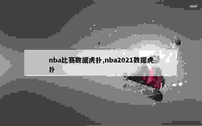 nba比赛数据虎扑,nba2021数据虎扑