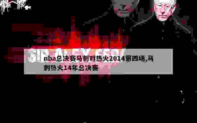 nba总决赛马刺对热火2014第四场,马刺热火14年总决赛