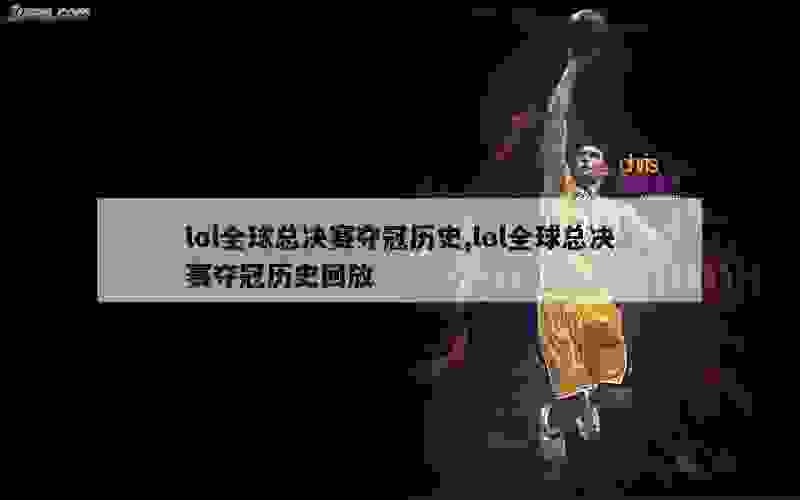 lol全球总决赛夺冠历史,lol全球总决赛夺冠历史回放