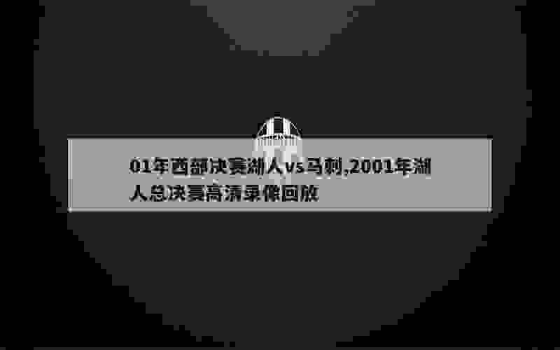 01年西部决赛湖人vs马刺,2001年湖人总决赛高清录像回放