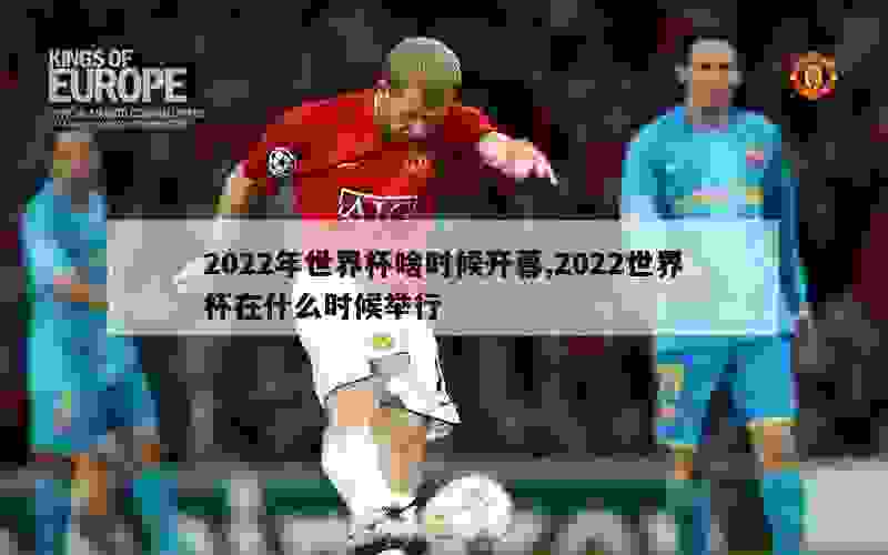 2022年世界杯啥时候开幕,2022世界杯在什么时候举行