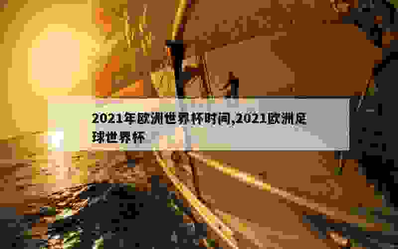 2021年欧洲世界杯时间,2021欧洲足球世界杯