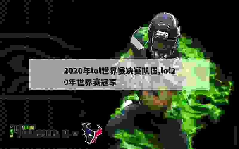 2020年lol世界赛决赛队伍,lol20年世界赛冠军