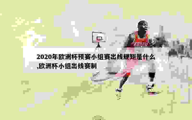 2020年欧洲杯预赛小组赛出线规矩是什么,欧洲杯小组出线赛制