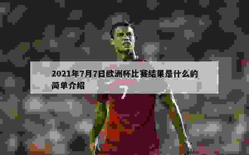 2021年7月7日欧洲杯比赛结果是什么的简单介绍