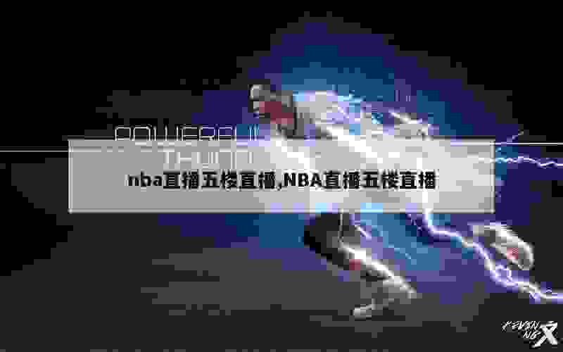 nba直播五楼直播,NBA直播五楼直播