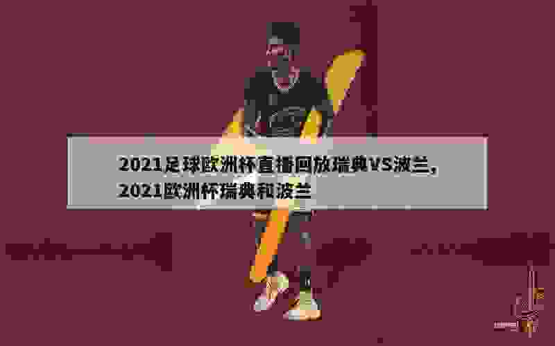 2021足球欧洲杯直播回放瑞典VS波兰,2021欧洲杯瑞典和波兰