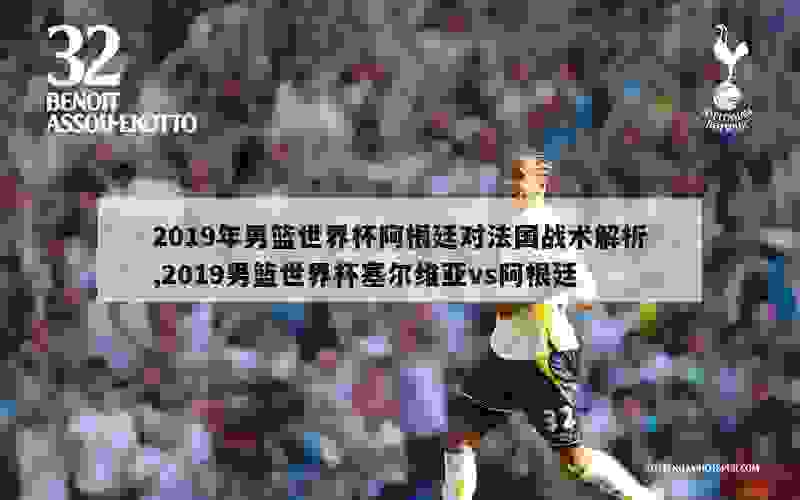 2019年男篮世界杯阿根廷对法国战术解析,2019男篮世界杯塞尔维亚vs阿根廷