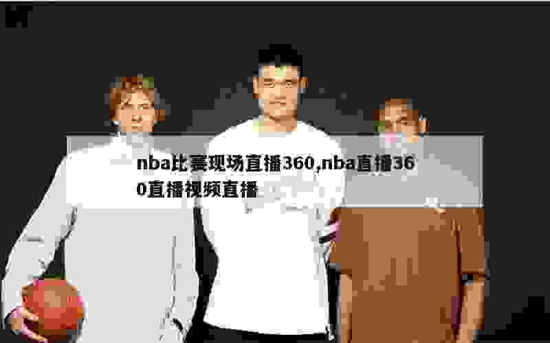 nba比赛现场直播360,nba直播360直播视频直播