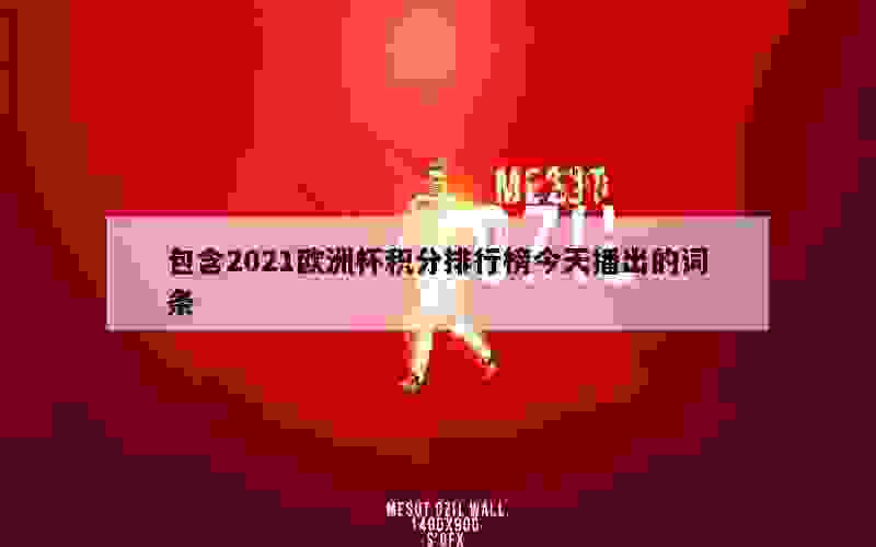 包含2021欧洲杯积分排行榜今天播出的词条