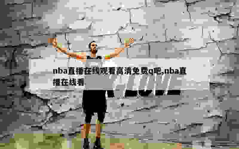 nba直播在线观看高清免费q吧,nba直播在线看