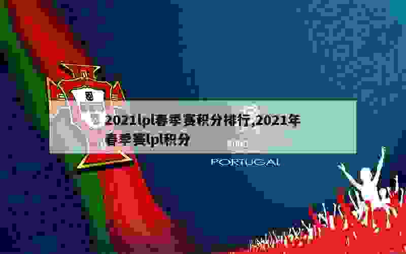 2021lpl春季赛积分排行,2021年春季赛lpl积分