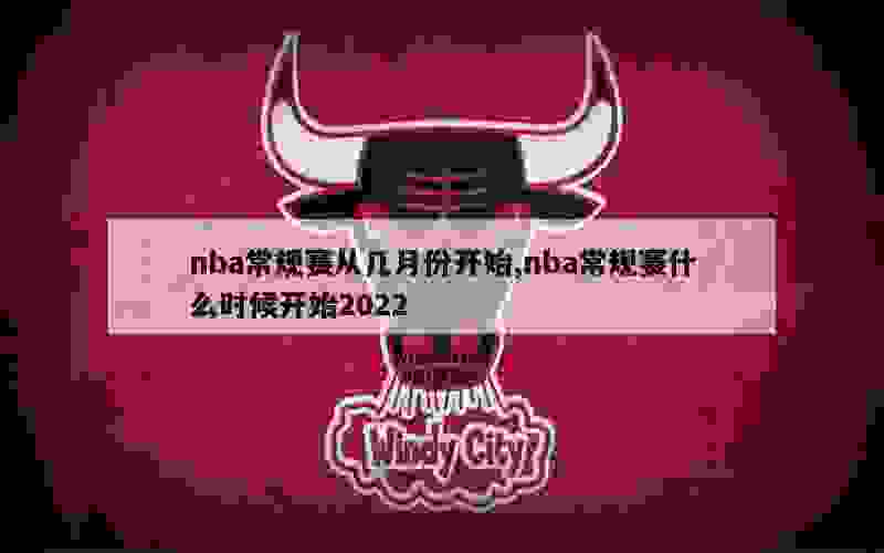 nba常规赛从几月份开始,nba常规赛什么时候开始2022