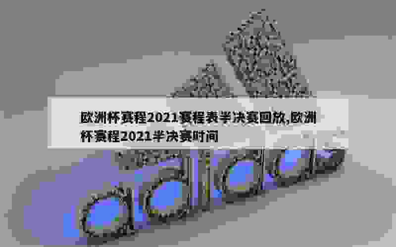 欧洲杯赛程2021赛程表半决赛回放,欧洲杯赛程2021半决赛时间