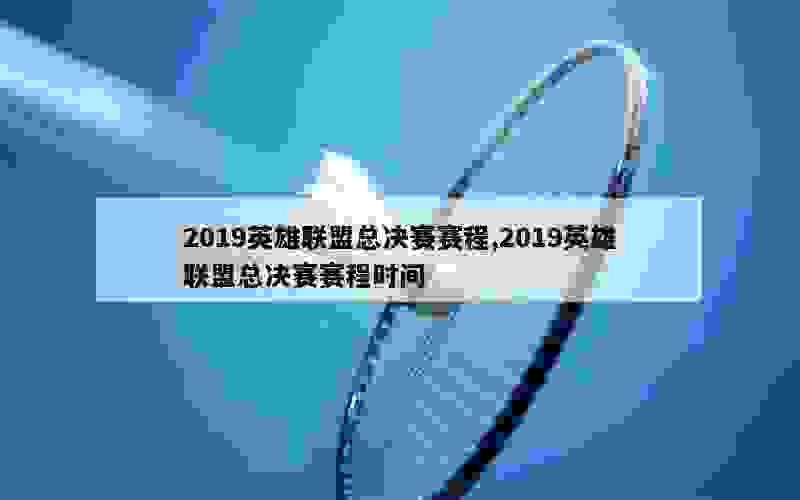 2019英雄联盟总决赛赛程,2019英雄联盟总决赛赛程时间