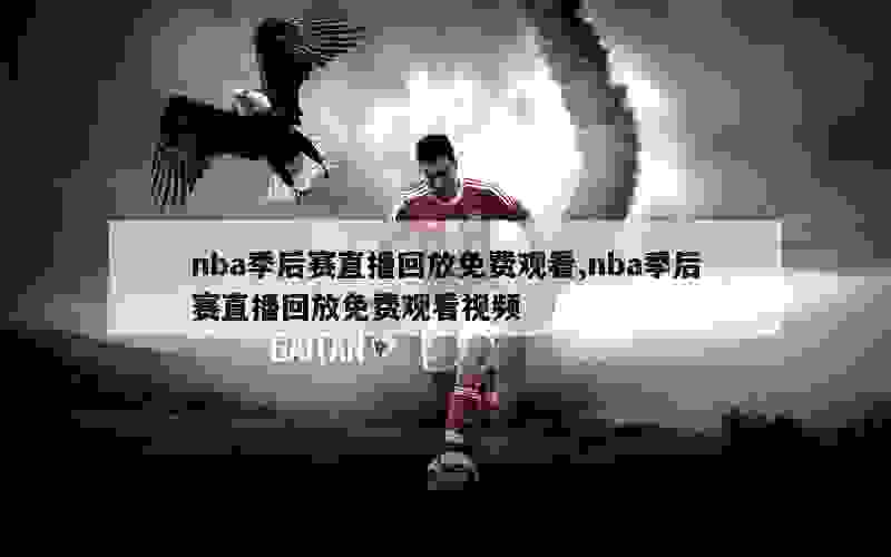 nba季后赛直播回放免费观看,nba季后赛直播回放免费观看视频