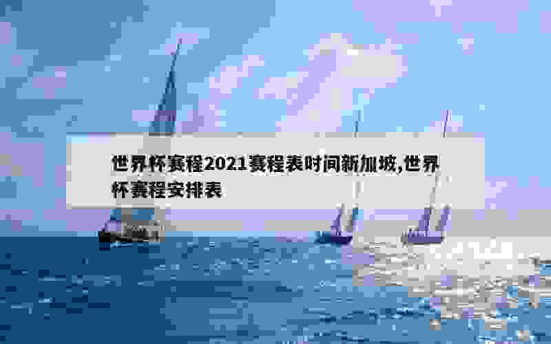 世界杯赛程2021赛程表时间新加坡,世界杯赛程安排表