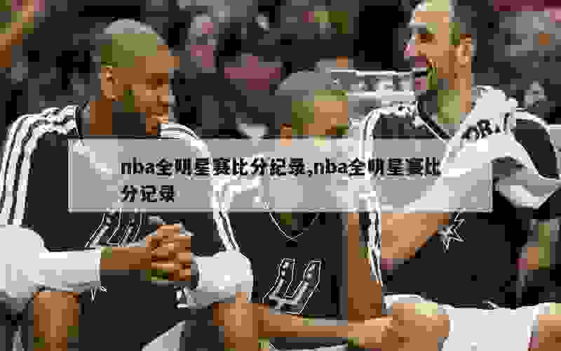 nba全明星赛比分纪录,nba全明星赛比分记录