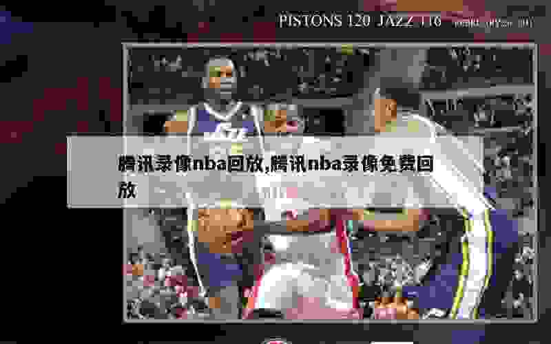 腾讯录像nba回放,腾讯nba录像免费回放