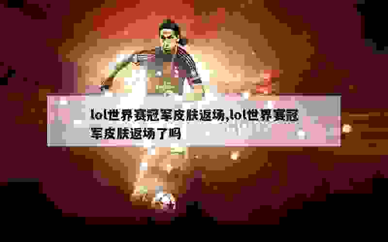 lol世界赛冠军皮肤返场,lol世界赛冠军皮肤返场了吗