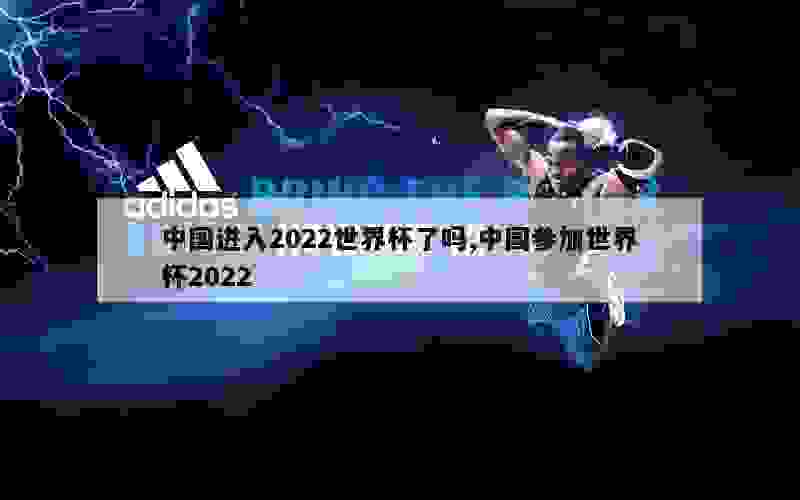 中国进入2022世界杯了吗,中国参加世界杯2022