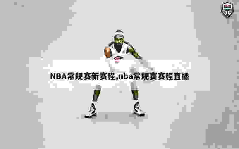 NBA常规赛新赛程,nba常规赛赛程直播