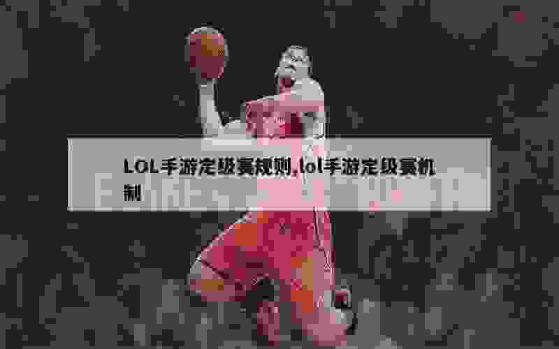 LOL手游定级赛规则,lol手游定级赛机制