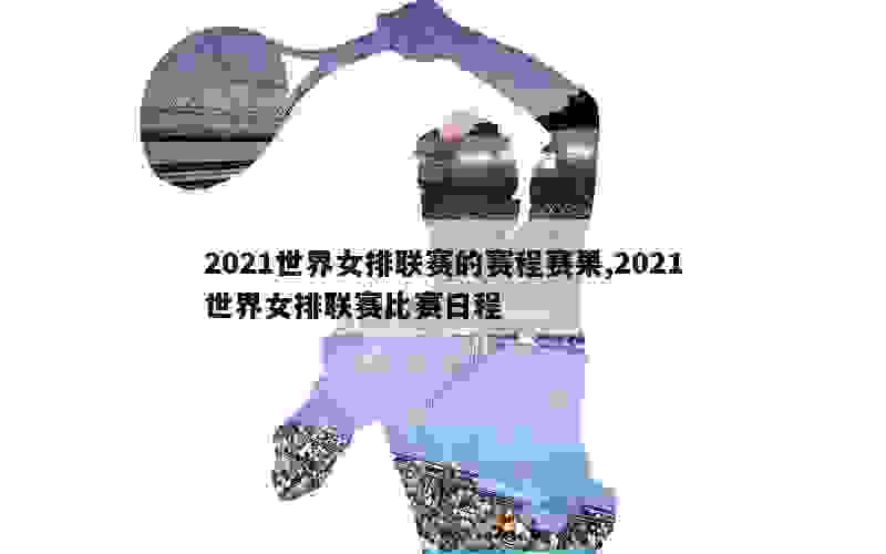 2021世界女排联赛的赛程赛果,2021世界女排联赛比赛日程