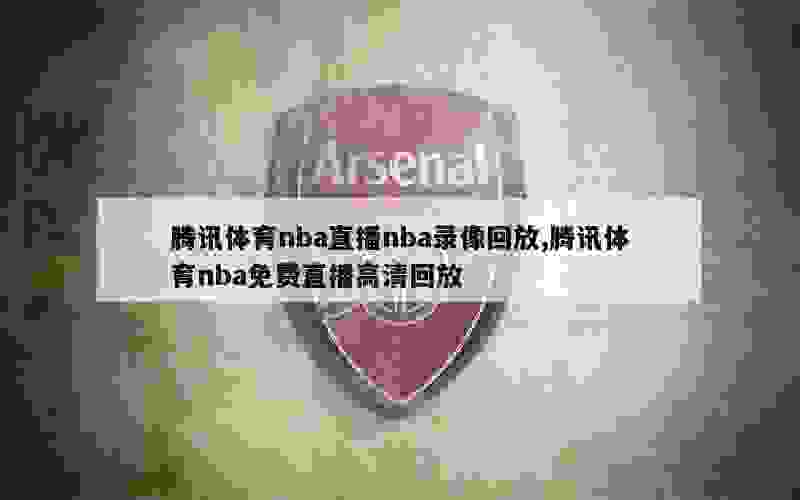 腾讯体育nba直播nba录像回放,腾讯体育nba免费直播高清回放