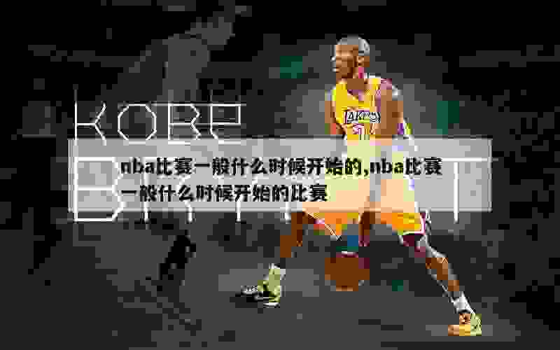 nba比赛一般什么时候开始的,nba比赛一般什么时候开始的比赛