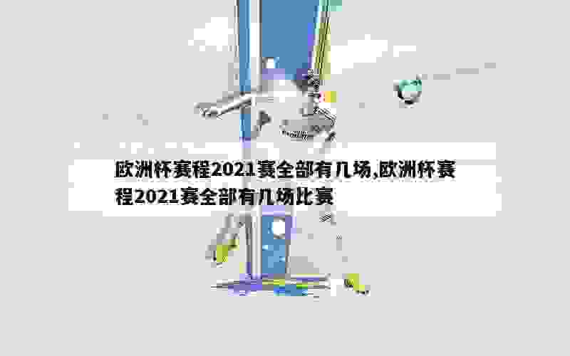 欧洲杯赛程2021赛全部有几场,欧洲杯赛程2021赛全部有几场比赛