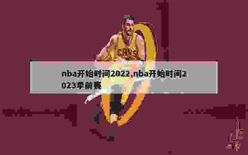 nba开始时间2022,nba开始时间2023季前赛