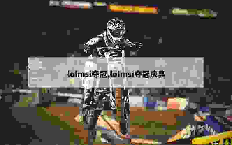 lolmsi夺冠,lolmsi夺冠庆典