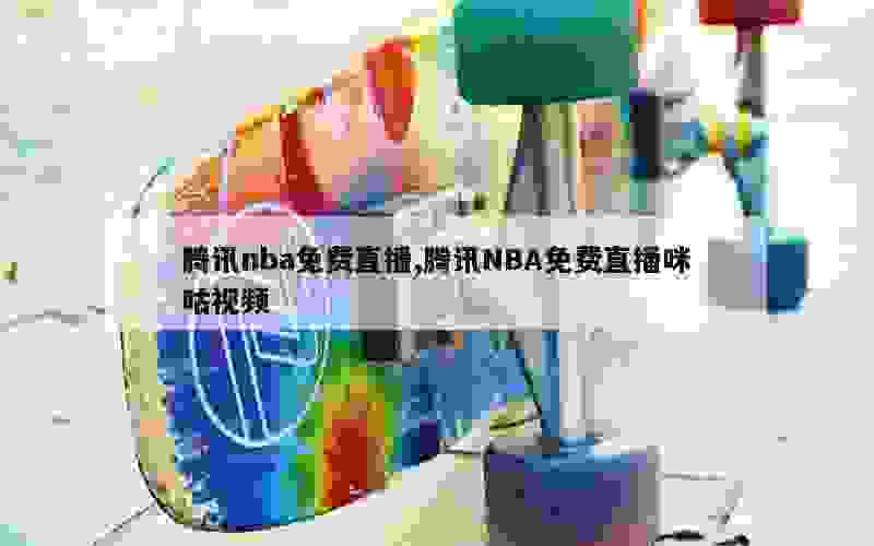 腾讯nba免费直播,腾讯NBA免费直播咪咕视频