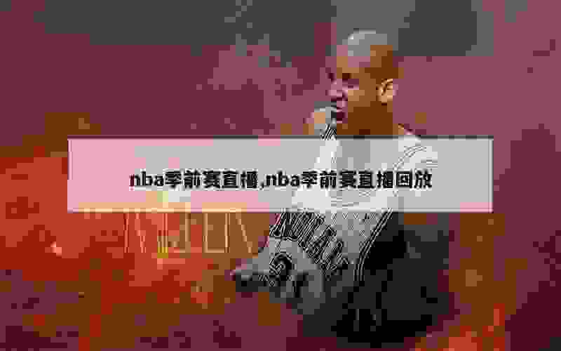 nba季前赛直播,nba季前赛直播回放