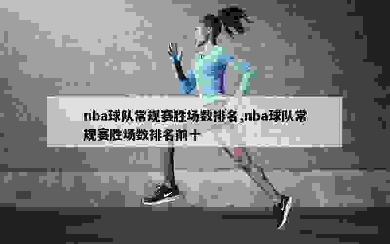 nba球队常规赛胜场数排名,nba球队常规赛胜场数排名前十