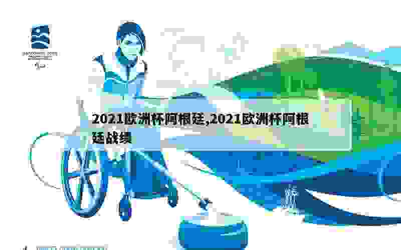 2021欧洲杯阿根廷,2021欧洲杯阿根廷战绩